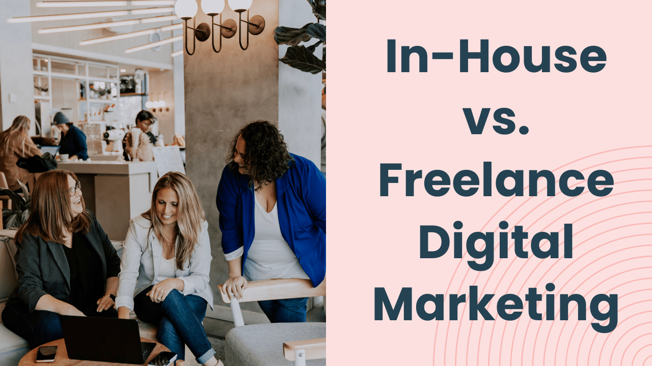 3 women working in coffee shop and text that reads In-House vs. Freelance Digital Marketing