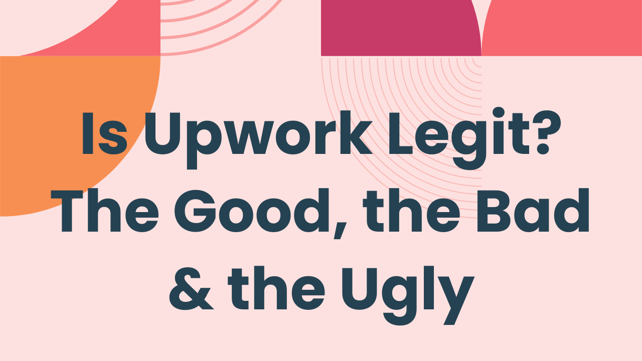 Is Upwork Legit? The Good, the Bad and the Ugly
